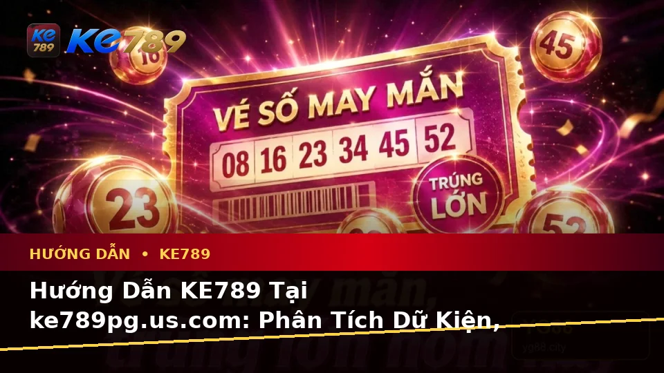 Hướng Dẫn KE789 Tại ke789pg.us.com: Phân Tích Dữ Kiện, Rủi Ro Và Giới Hạn Ngân Sách Khi Đọc Tin Mới, Ưu Đãi Cùng Điều Kiện Khuyến Mãi