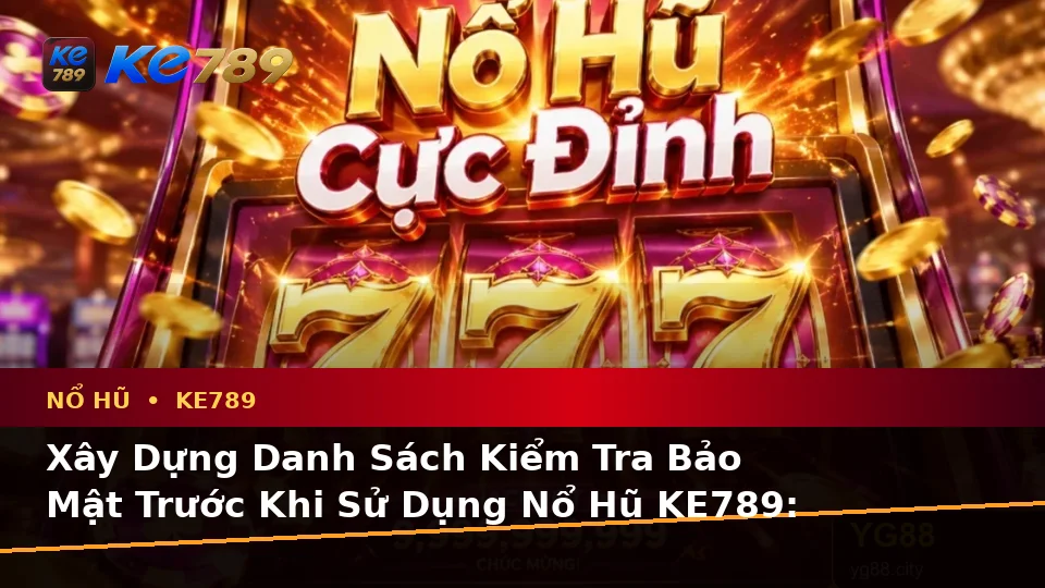 Xây Dựng Danh Sách Kiểm Tra Bảo Mật Trước Khi Sử Dụng Nổ Hũ KE789: Slot, Jackpot Và Vòng Quay Trên ke789pg.us.com