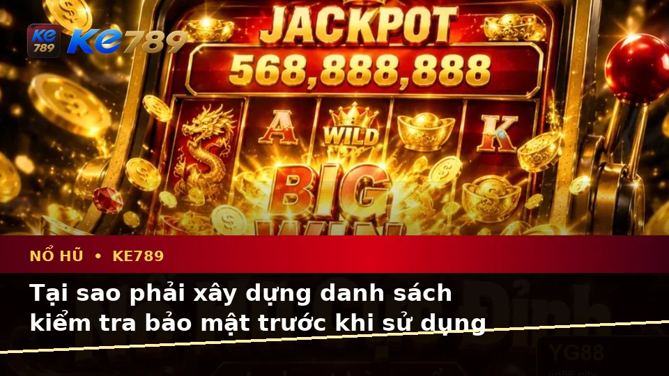 Xây Dựng Danh Sách Kiểm Tra Bảo Mật Trước Khi Sử Dụng Nổ Hũ KE789: Slot, Jackpot Và Vòng Quay Trên ke789pg.us.com