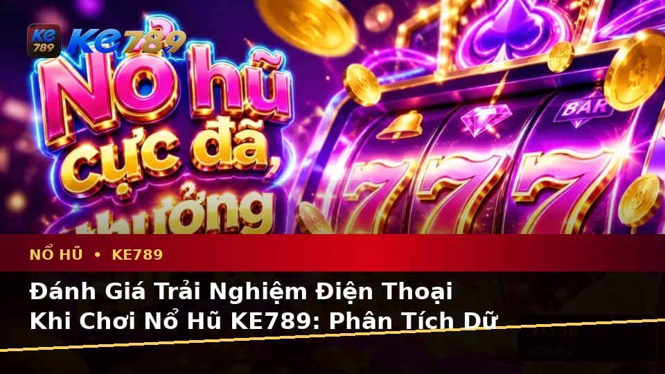 Đánh Giá Trải Nghiệm Điện Thoại Khi Chơi Nổ Hũ KE789: Phân Tích Dữ Liệu Slot Và Jackpot Trên ke789pg.us.com