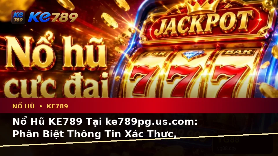 Nổ Hũ KE789 Tại ke789pg.us.com: Phân Biệt Thông Tin Xác Thực, Quảng Cáo Và Kỳ Vọng Thực Tế Về Slot Cùng Jackpot