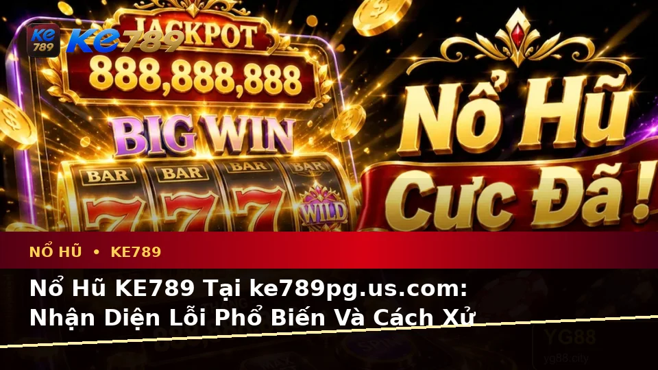 Nổ Hũ KE789 Tại ke789pg.us.com: Nhận Diện Lỗi Phổ Biến Và Cách Xử Lý Có Trách Nhiệm Qua Dữ Liệu Cập Nhật
