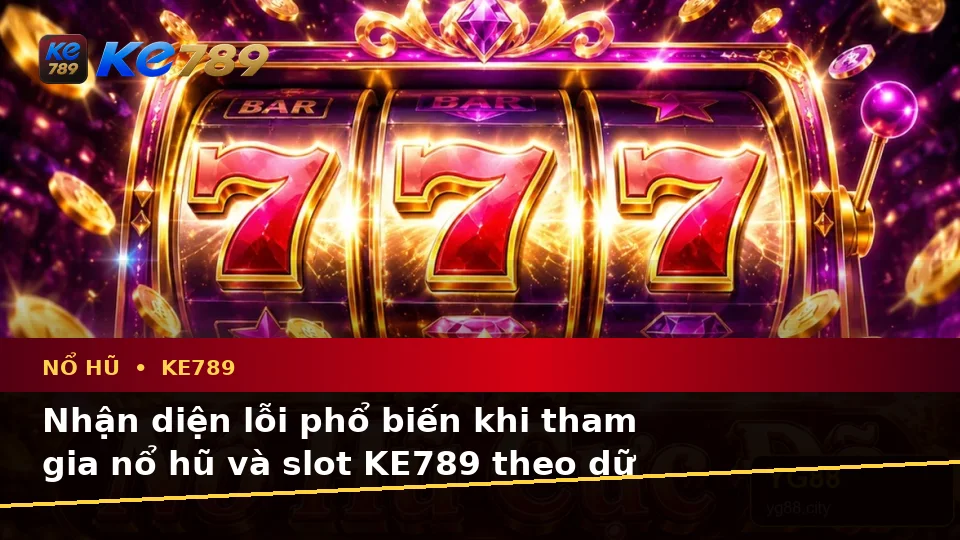 Nổ Hũ KE789 Tại ke789pg.us.com: Nhận Diện Lỗi Phổ Biến Và Cách Xử Lý Có Trách Nhiệm Qua Dữ Liệu Cập Nhật