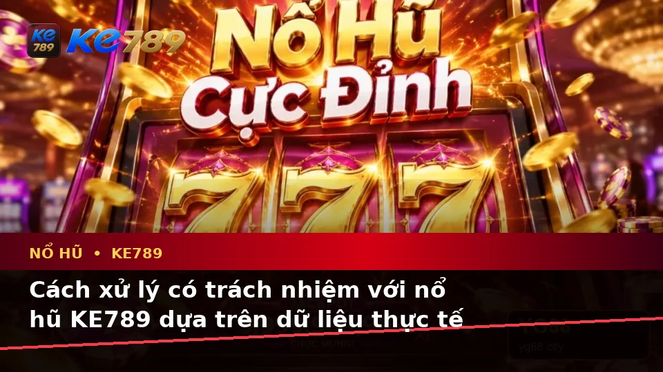 Nổ Hũ KE789 Tại ke789pg.us.com: Nhận Diện Lỗi Phổ Biến Và Cách Xử Lý Có Trách Nhiệm Qua Dữ Liệu Cập Nhật