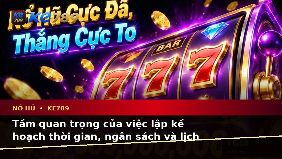 Lập Kế Hoạch Thời Gian, Ngân Sách Và Lịch Sử Sử Dụng Cho Nổ Hũ KE789: Dữ Liệu Cập Nhật Tại ke789pg.us.com