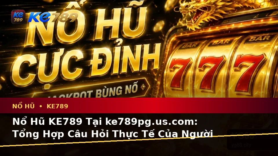 Nổ Hũ KE789 Tại ke789pg.us.com: Tổng Hợp Câu Hỏi Thực Tế Của Người Dùng Trưởng Thành Về Slot Và Jackpot