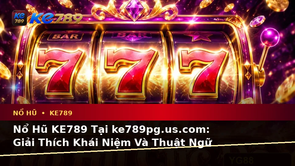 Nổ Hũ KE789 Tại ke789pg.us.com: Giải Thích Khái Niệm Và Thuật Ngữ Cốt Lõi Của Slot, Jackpot Qua Góc Nhìn Dữ Liệu