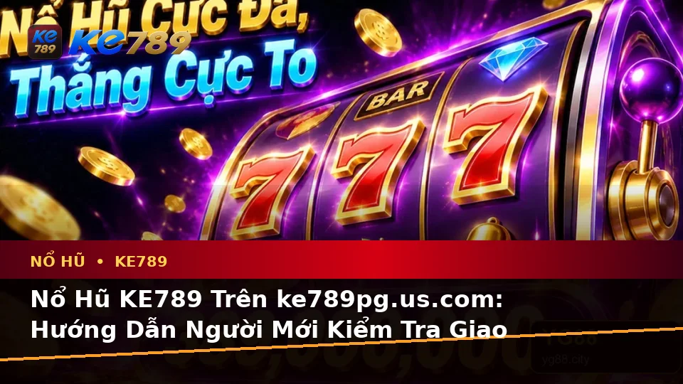 Nổ Hũ KE789 Trên ke789pg.us.com: Hướng Dẫn Người Mới Kiểm Tra Giao Diện Và Thông Tin Slot, Jackpot Theo Dữ Liệu Cập Nhật