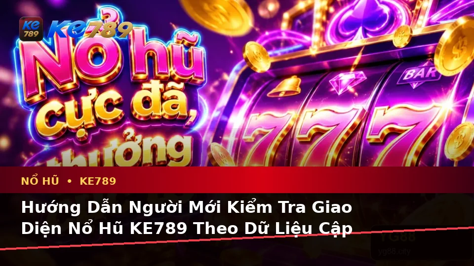 Nổ Hũ KE789 Trên ke789pg.us.com: Hướng Dẫn Người Mới Kiểm Tra Giao Diện Và Thông Tin Slot, Jackpot Theo Dữ Liệu Cập Nhật