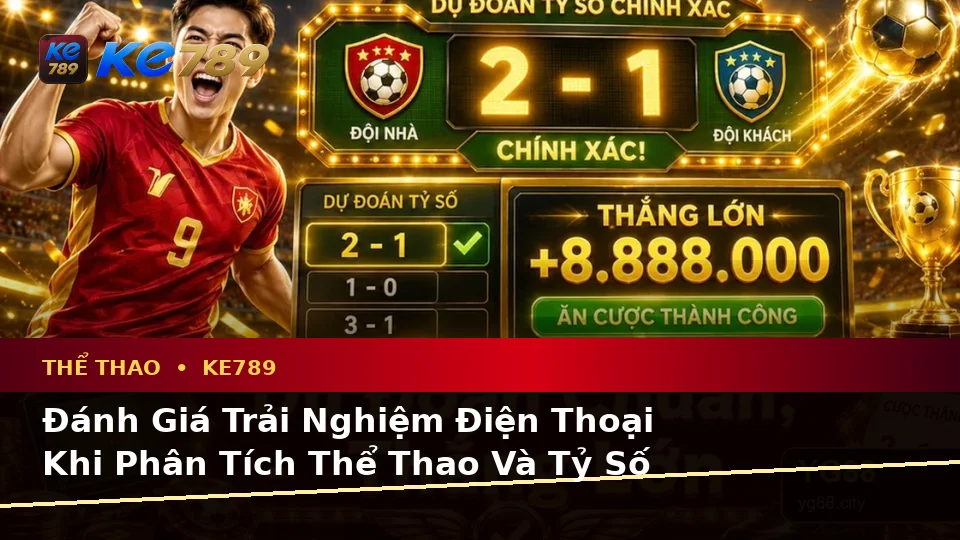 Đánh Giá Trải Nghiệm Điện Thoại Khi Phân Tích Thể Thao Và Tỷ Số Trận Đấu Tại KE789 – Dữ Liệu Cập Nhật Trên ke789pg.us.com