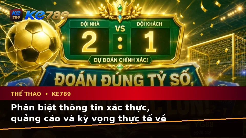 Phân Tích Thể Thao Và Tỷ Số Trận Đấu KE789 Tại ke789pg.us.com: Phân Biệt Thông Tin Xác Thực, Quảng Cáo Và Kỳ Vọng Thực Tế