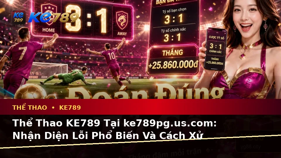 Thể Thao KE789 Tại ke789pg.us.com: Nhận Diện Lỗi Phổ Biến Và Cách Xử Lý Có Trách Nhiệm Khi Phân Tích Tỷ Số Trận Đấu