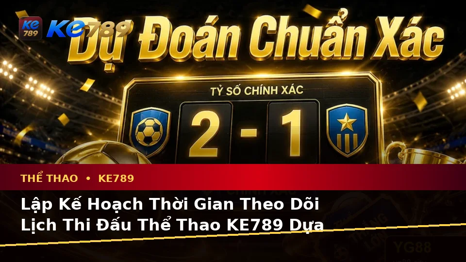 Thể Thao KE789 Tại ke789pg.us.com: Lập Kế Hoạch Thời Gian, Ngân Sách Và Lịch Sử Sử Dụng Qua Dữ Liệu Phân Tích Tỷ Số Trận Đấu
