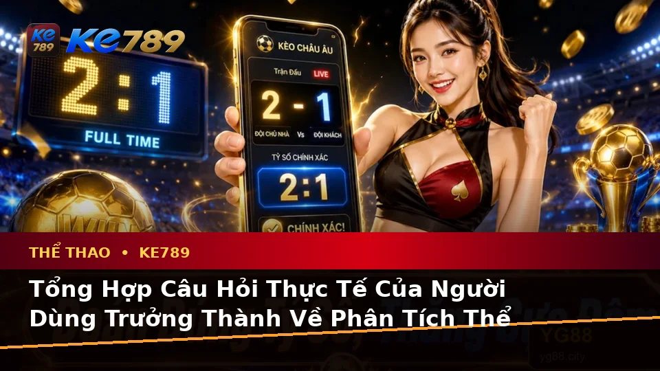 Tổng Hợp Câu Hỏi Thực Tế Của Người Dùng Trưởng Thành Về Phân Tích Thể Thao Và Tỷ Số Trận Đấu KE789 Tại ke789pg.us.com