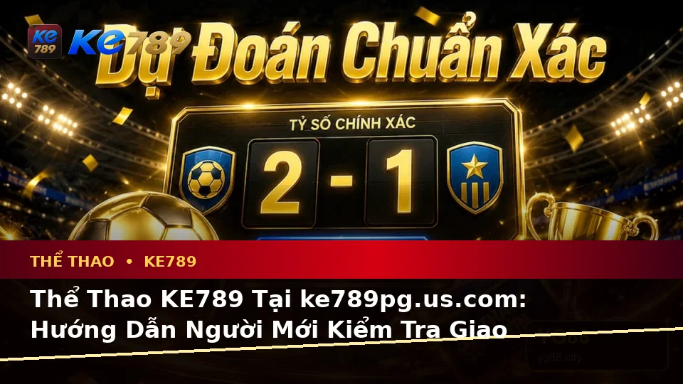 Thể Thao KE789 Tại ke789pg.us.com: Hướng Dẫn Người Mới Kiểm Tra Giao Diện Và Thông Tin Trận Đấu Theo Dữ Liệu Cập Nhật