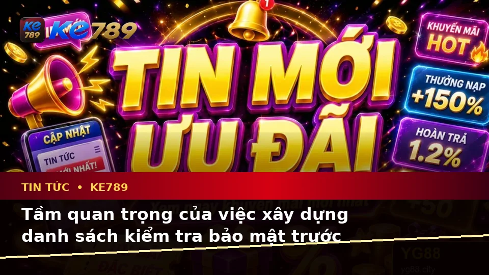 Xây Dựng Danh Sách Kiểm Tra Bảo Mật Trước Khi Sử Dụng Tin Tức KE789 Theo Dữ Liệu Cập Nhật Trên ke789pg.us.com