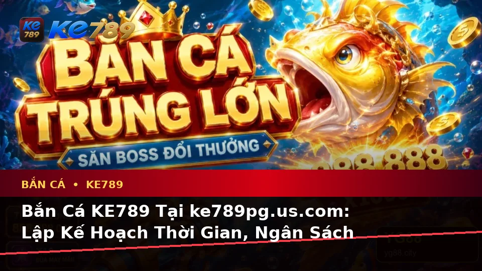 Bắn Cá KE789 Tại ke789pg.us.com: Lập Kế Hoạch Thời Gian, Ngân Sách Và Lịch Sử Sử Dụng Vật Phẩm Theo Dữ Liệu Cập Nhật