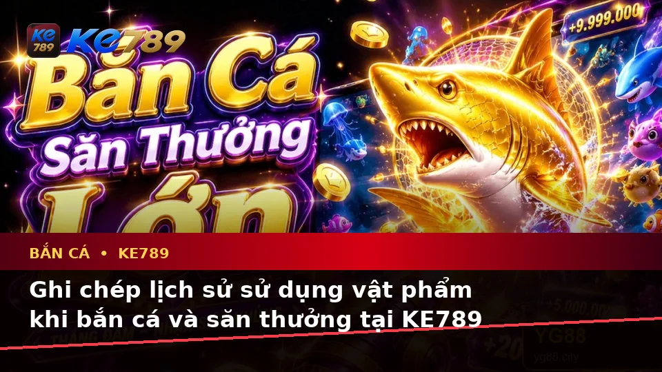 Bắn Cá KE789 Tại ke789pg.us.com: Lập Kế Hoạch Thời Gian, Ngân Sách Và Lịch Sử Sử Dụng Vật Phẩm Theo Dữ Liệu Cập Nhật
