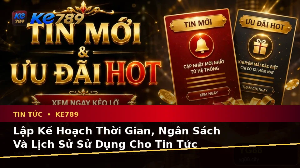 Lập Kế Hoạch Thời Gian, Ngân Sách Và Lịch Sử Sử Dụng Cho Tin Tức KE789 Theo Dữ Liệu Cập Nhật Tại ke789pg.us.com