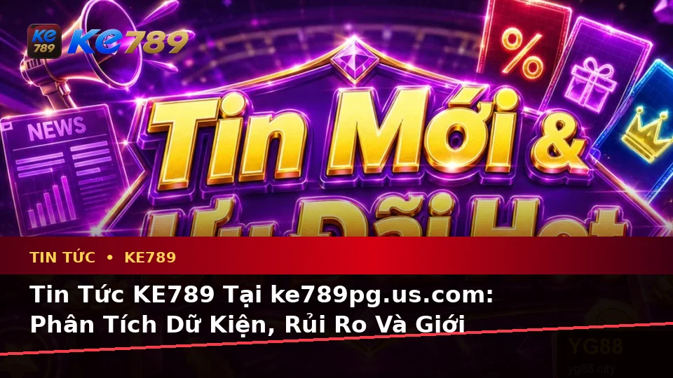 Tin Tức KE789 Tại ke789pg.us.com: Phân Tích Dữ Kiện, Rủi Ro Và Giới Hạn Ngân Sách Khi Đọc Ưu Đãi Khuyến Mãi