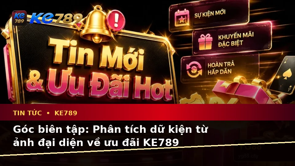Tin Tức KE789 Tại ke789pg.us.com: Phân Tích Dữ Kiện, Rủi Ro Và Giới Hạn Ngân Sách Khi Đọc Ưu Đãi Khuyến Mãi