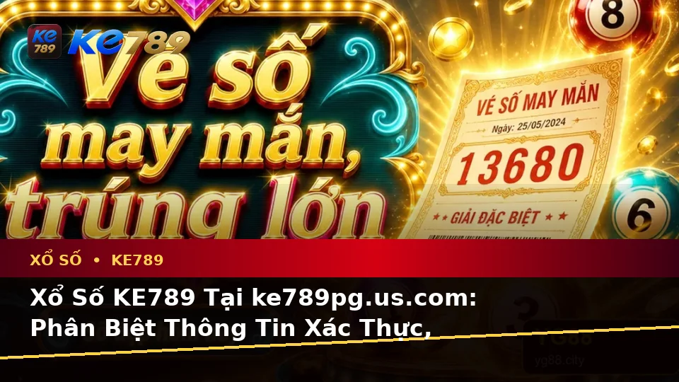 Xổ Số KE789 Tại ke789pg.us.com: Phân Biệt Thông Tin Xác Thực, Quảng Cáo Và Kỳ Vọng Thực Tế Từ Vé Số Đến Kết Quả