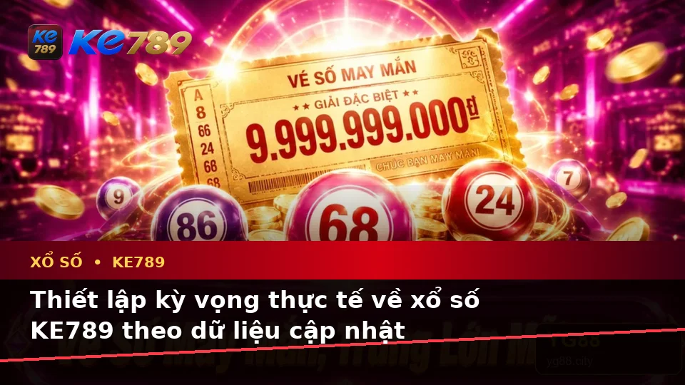 Xổ Số KE789 Tại ke789pg.us.com: Phân Biệt Thông Tin Xác Thực, Quảng Cáo Và Kỳ Vọng Thực Tế Từ Vé Số Đến Kết Quả
