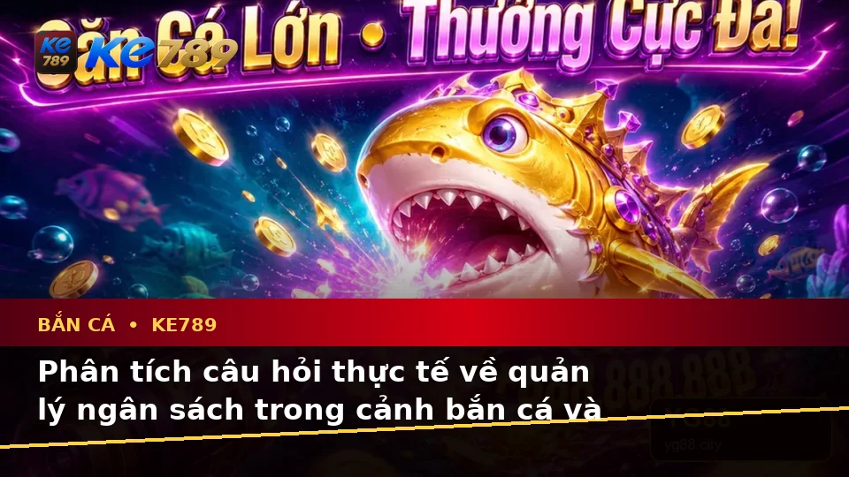 Bắn Cá KE789 Và Săn Thưởng Tại ke789pg.us.com: Tổng Hợp Câu Hỏi Thực Tế Của Người Dùng Trưởng Thành Qua Dữ Liệu Cập Nhật