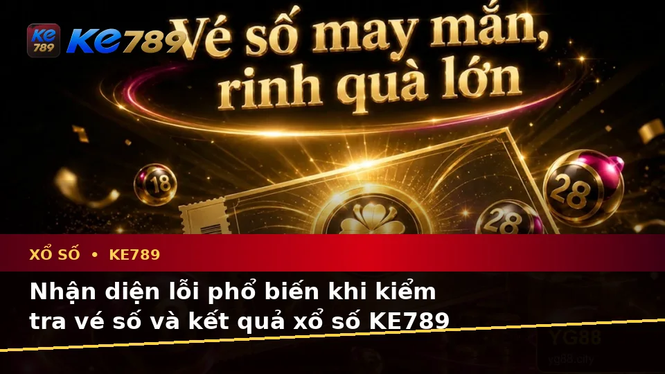 Xổ Số KE789: Nhận Diện Lỗi Phổ Biến Và Cách Xử Lý Có Trách Nhiệm Khi Kiểm Tra Vé, Kết Quả Trên ke789pg.us.com