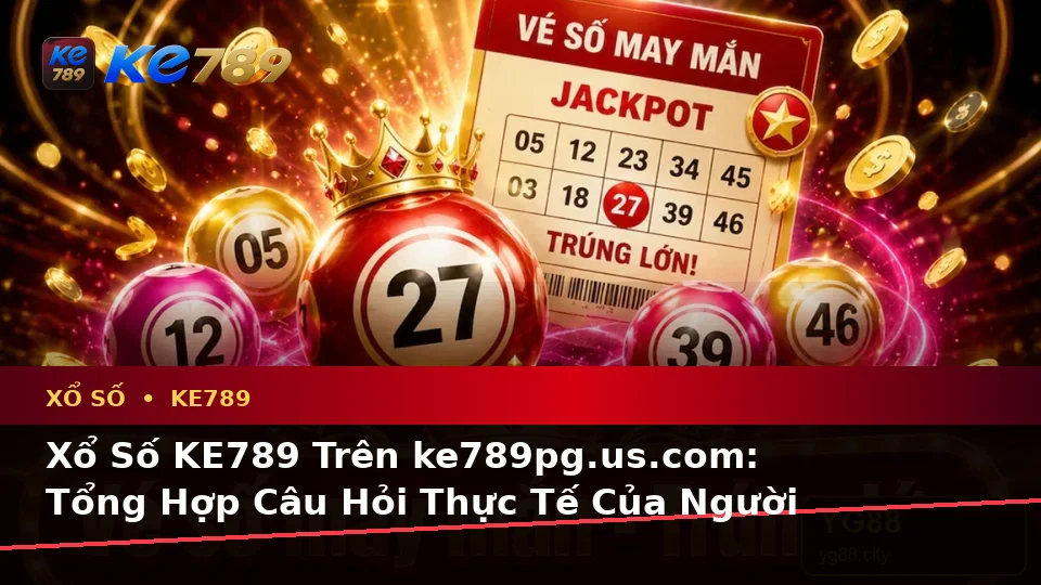 Xổ Số KE789 Trên ke789pg.us.com: Tổng Hợp Câu Hỏi Thực Tế Của Người Dùng Về Vé Số, Kết Quả Và Cách Kiểm Tra Thông Tin