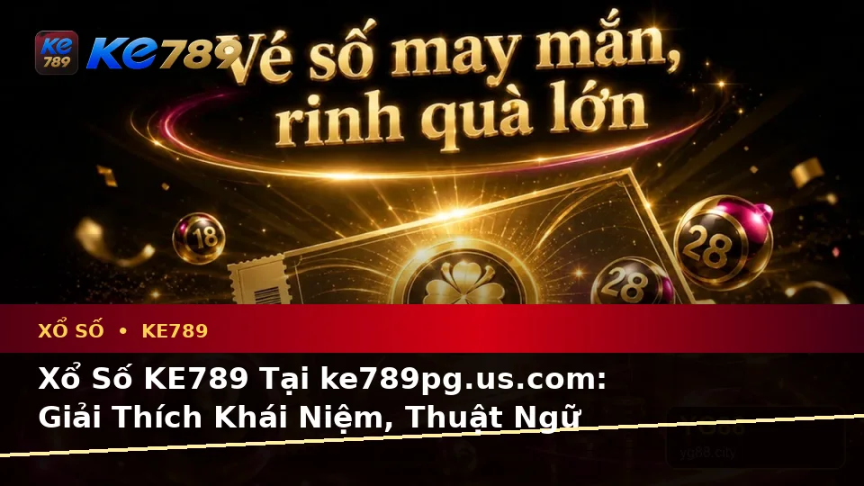 Xổ Số KE789 Tại ke789pg.us.com: Giải Thích Khái Niệm, Thuật Ngữ Cốt Lõi Và Cách Kiểm Tra Vé Số, Kết Quả Từ Ảnh Đại Diện