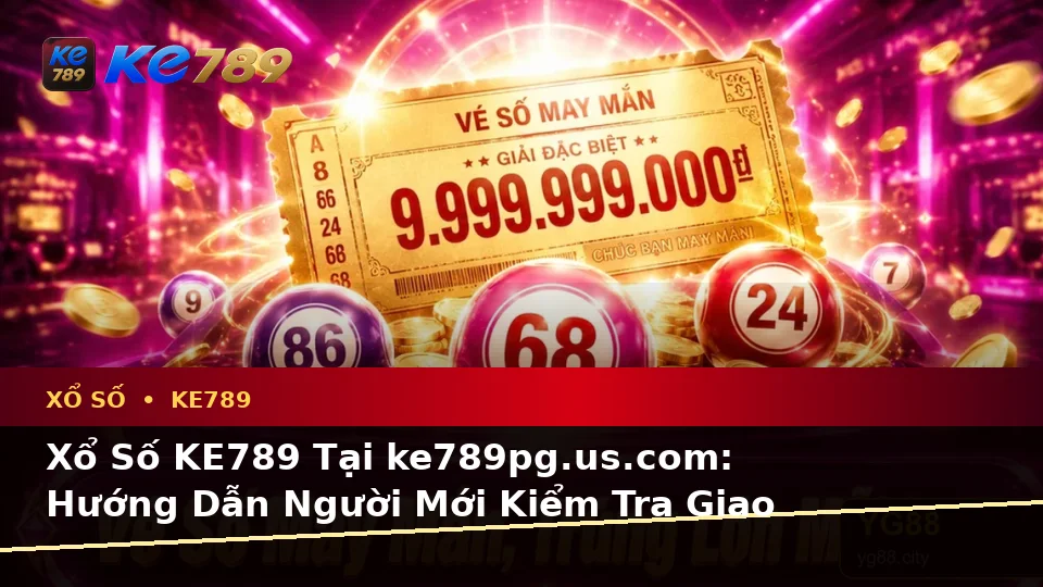 Xổ Số KE789 Tại ke789pg.us.com: Hướng Dẫn Người Mới Kiểm Tra Giao Diện Vé Số, Kết Quả Và Thông Tin Quan Trọng Theo Dữ Liệu Cập Nhật
