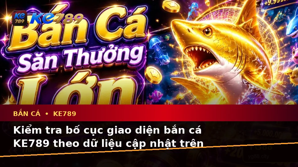Bắn Cá KE789 Tại ke789pg.us.com: Hướng Dẫn Người Mới Kiểm Tra Giao Diện Và Thông Tin Săn Thưởng Theo Dữ Liệu Cập Nhật