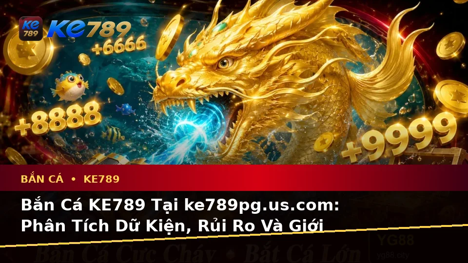 Bắn Cá KE789 Tại ke789pg.us.com: Phân Tích Dữ Kiện, Rủi Ro Và Giới Hạn Ngân Sách Khi Săn Thưởng Theo Dữ Liệu Cập Nhật