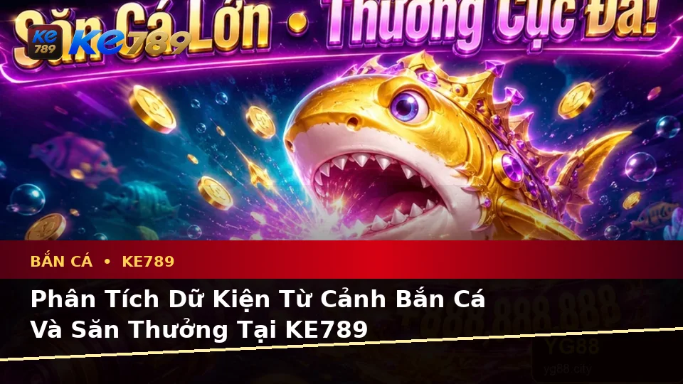 Bắn Cá KE789 Tại ke789pg.us.com: Phân Tích Dữ Kiện, Rủi Ro Và Giới Hạn Ngân Sách Khi Săn Thưởng Theo Dữ Liệu Cập Nhật