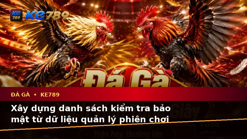 Xây Dựng Danh Sách Kiểm Tra Bảo Mật Trước Khi Tham Gia Đá Gà Trực Tuyến KE789 Trên ke789pg.us.com