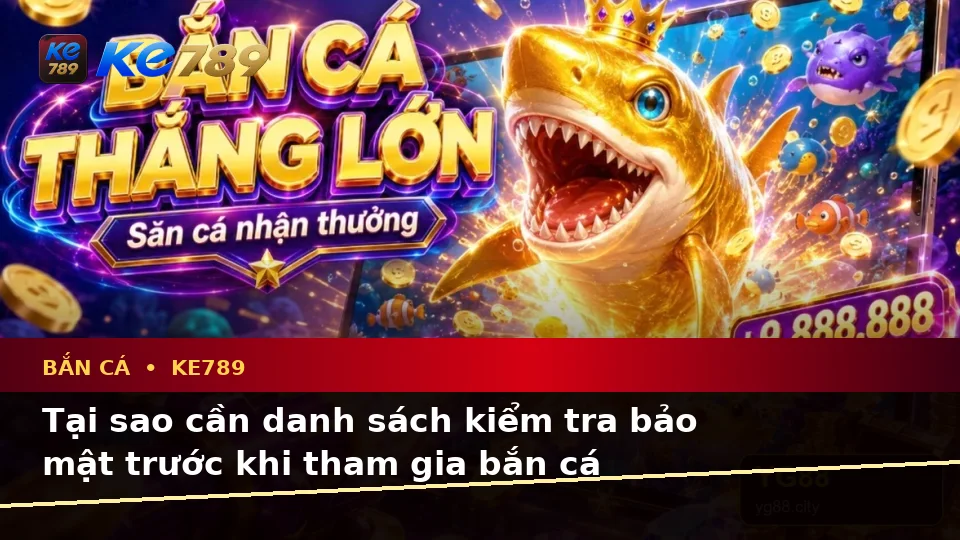 Bắn Cá KE789: Xây Dựng Danh Sách Kiểm Tra Bảo Mật Trước Khi Săn Thưởng Theo Dữ Liệu Cập Nhật Trên ke789pg.us.com