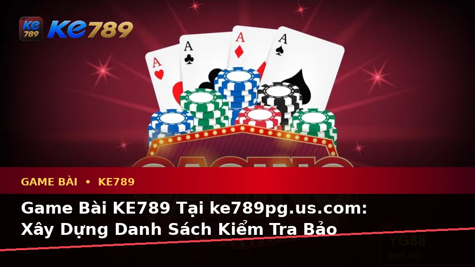 Game Bài KE789 Tại ke789pg.us.com: Xây Dựng Danh Sách Kiểm Tra Bảo Mật Trước Khi Trải Nghiệm Baccarat, Poker Và Quản Lý Ngân Sách
