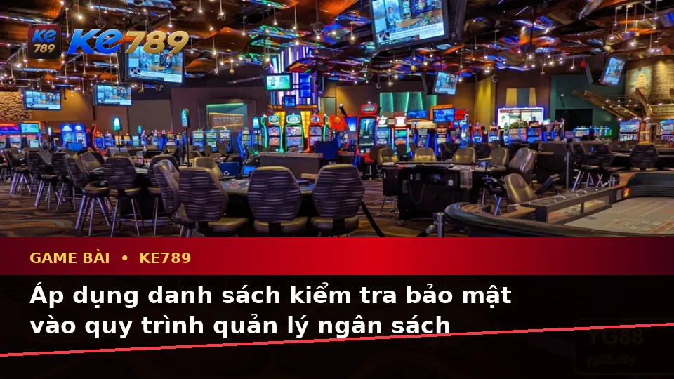 Game Bài KE789 Tại ke789pg.us.com: Xây Dựng Danh Sách Kiểm Tra Bảo Mật Trước Khi Trải Nghiệm Baccarat, Poker Và Quản Lý Ngân Sách