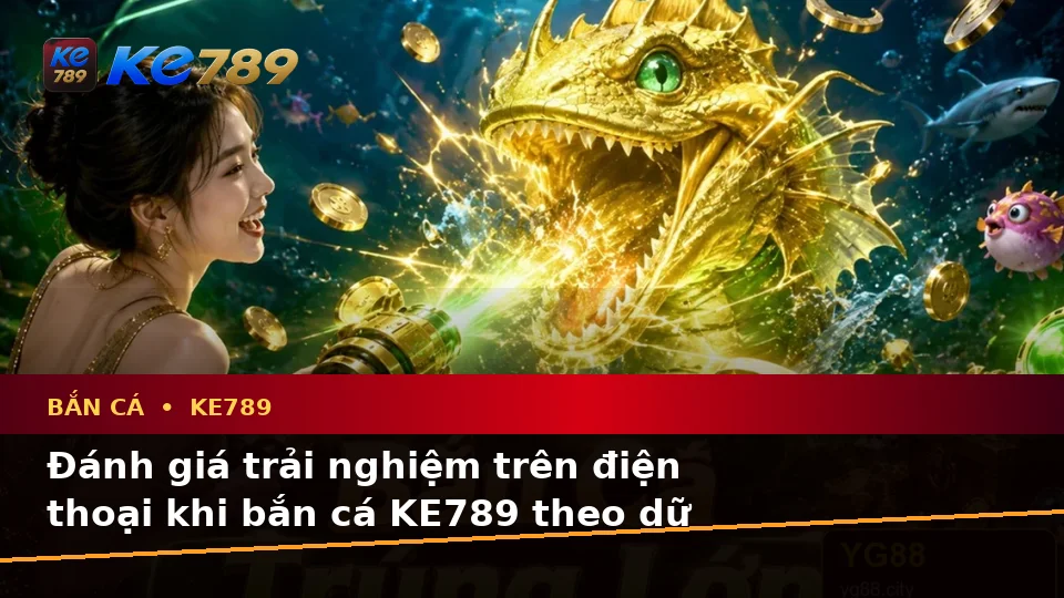 Đánh Giá Trải Nghiệm Bắn Cá Và Săn Thưởng Trên Điện Thoại Tại KE789: Dữ Liệu Cập Nhật Từ ke789pg.us.com