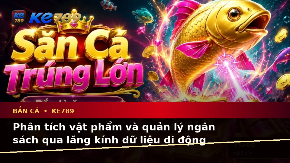 Đánh Giá Trải Nghiệm Bắn Cá Và Săn Thưởng Trên Điện Thoại Tại KE789: Dữ Liệu Cập Nhật Từ ke789pg.us.com