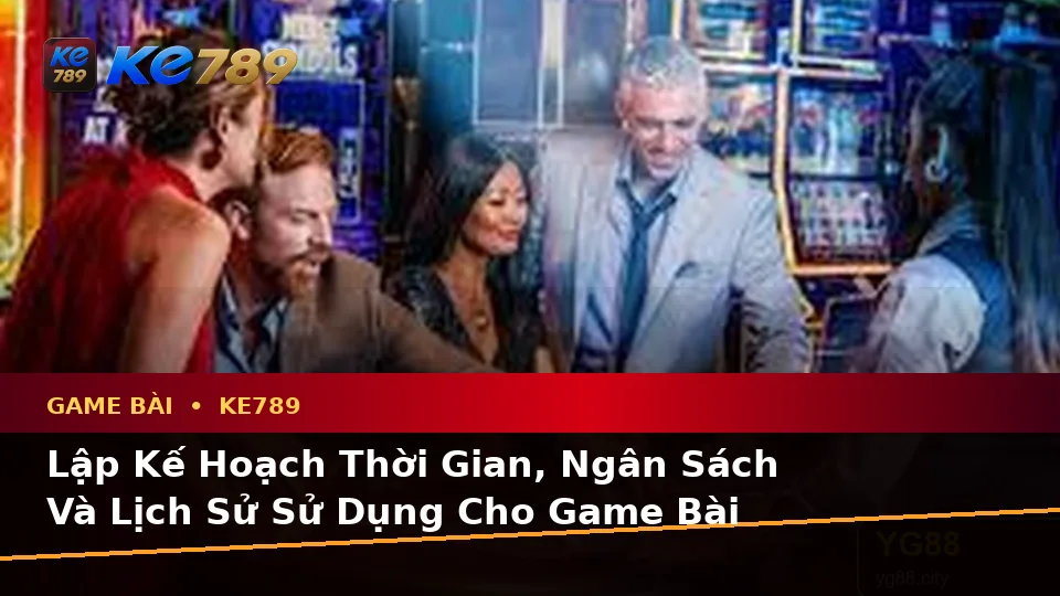 Game Bài KE789 Tại ke789pg.us.com: Lập Kế Hoạch Thời Gian, Ngân Sách Và Lịch Sử Sử Dụng Cho Baccarat, Poker Qua Dữ Liệu Cập Nhật
