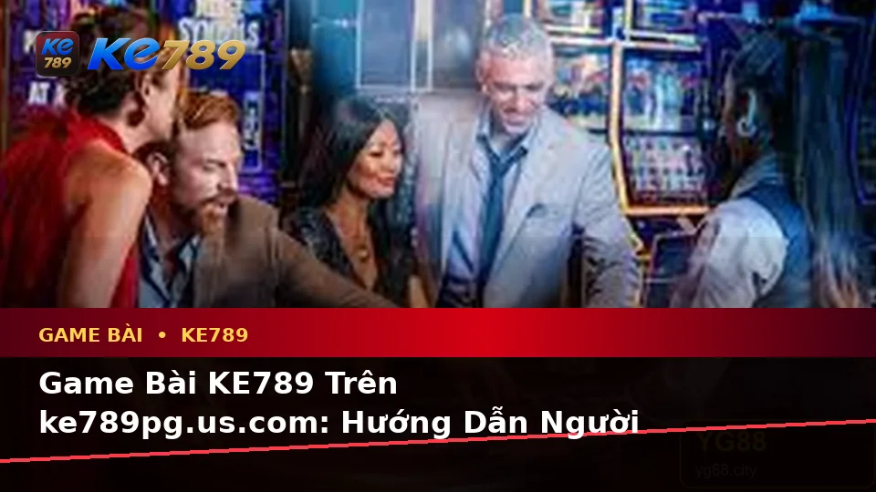 Game Bài KE789 Trên ke789pg.us.com: Hướng Dẫn Người Mới Kiểm Tra Giao Diện Casino, Slot Và Trò Chơi Bàn Theo Dữ Liệu Cập Nhật