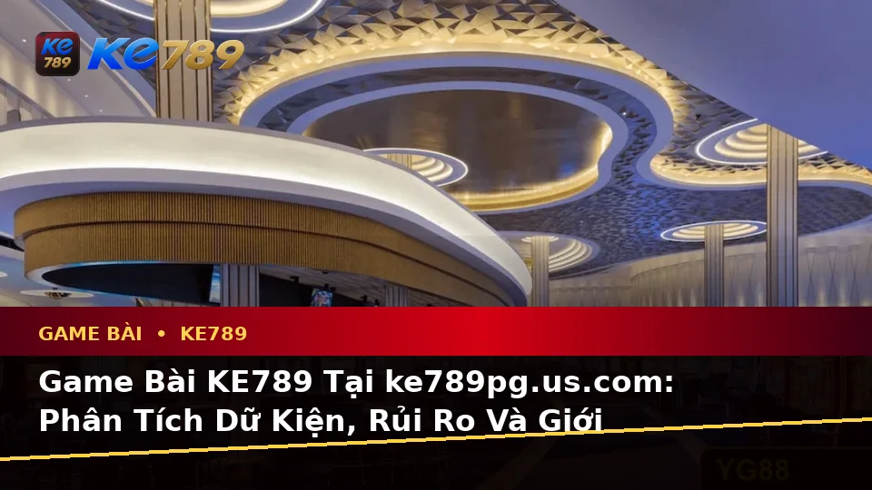 Game Bài KE789 Tại ke789pg.us.com: Phân Tích Dữ Kiện, Rủi Ro Và Giới Hạn Ngân Sách Khi Trải Nghiệm Casino, Slot Cùng Trò Chơi Bàn