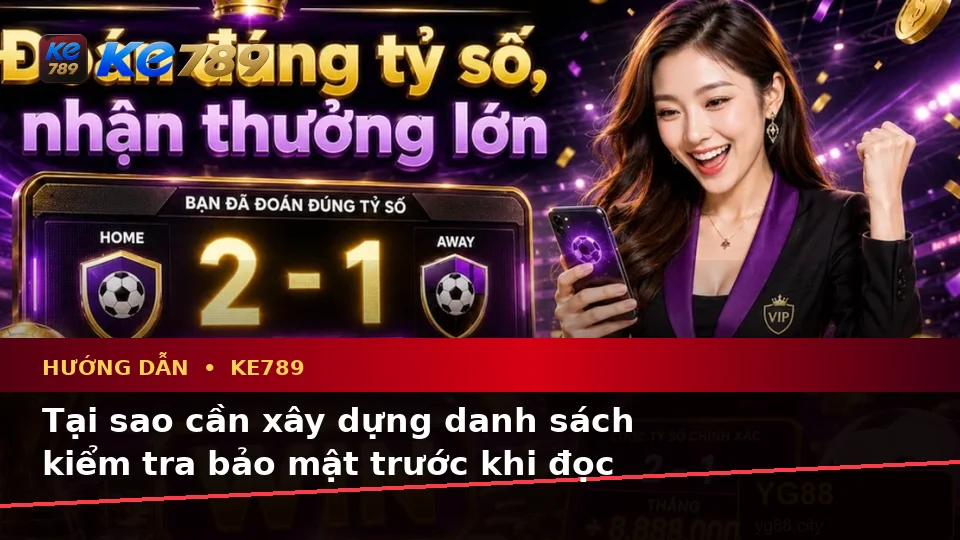 Hướng Dẫn KE789 Tại ke789pg.us.com: Xây Dựng Danh Sách Kiểm Tra Bảo Mật Trước Khi Sử Dụng Tin Mới, Ưu Đãi Và Điều Kiện Khuyến Mãi