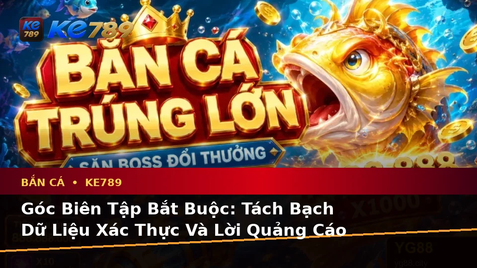 Bắn Cá KE789 Tại ke789pg.us.com: Phân Biệt Thông Tin Xác Thực, Quảng Cáo Và Kỳ Vọng Thực Tế Khi Săn Thưởng Theo Dữ Liệu Cập Nhật