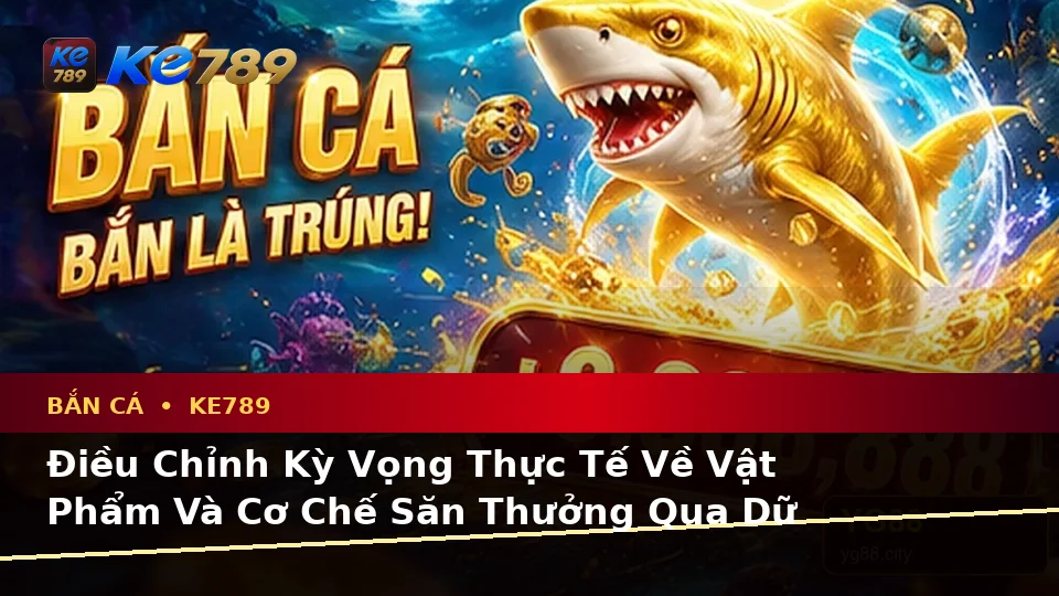 Bắn Cá KE789 Tại ke789pg.us.com: Phân Biệt Thông Tin Xác Thực, Quảng Cáo Và Kỳ Vọng Thực Tế Khi Săn Thưởng Theo Dữ Liệu Cập Nhật